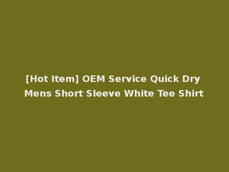 [Hot Item] OEM Service Quick Dry Mens Short Sleeve White Tee Shirt