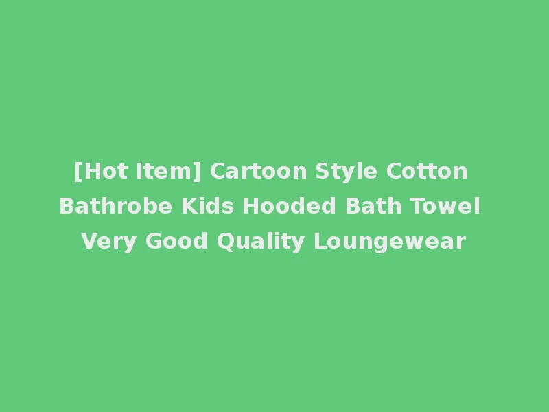 [Hot Item] Cartoon Style Cotton Bathrobe Kids Hooded Bath Towel Very Good Quality Loungewear
