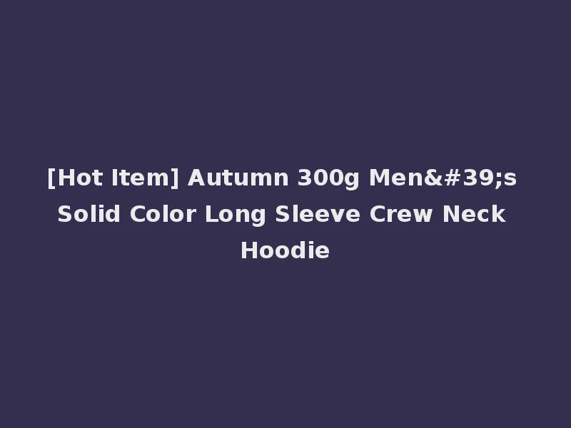 [Hot Item] Autumn 300g Men's Solid Color Long Sleeve Crew Neck Hoodie