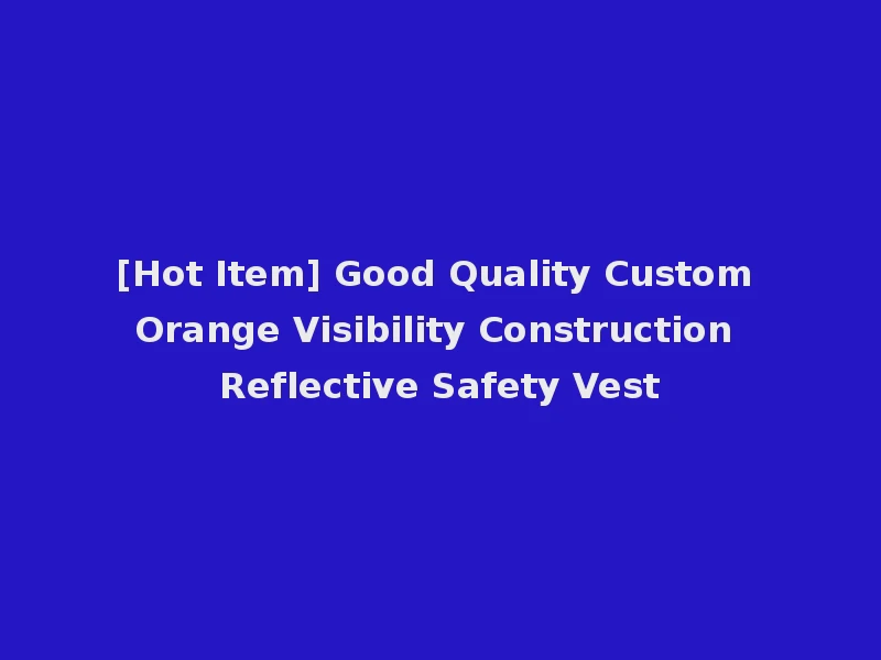 [Hot Item] Good Quality Custom Orange Visibility Construction Reflective Safety Vest