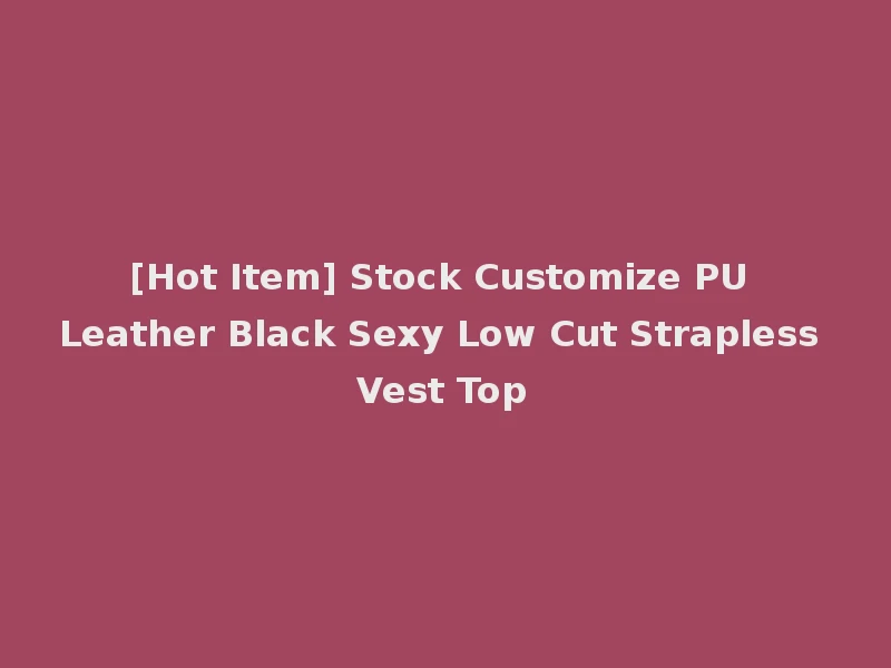 [Hot Item] Stock Customize PU Leather Black Sexy Low Cut Strapless Vest Top