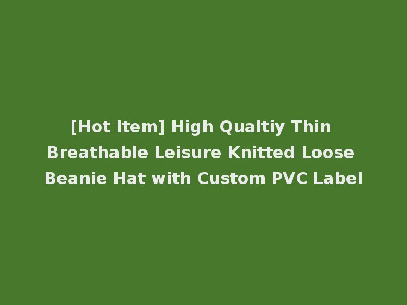 [Hot Item] High Qualtiy Thin Breathable Leisure Knitted Loose Beanie Hat with Custom PVC Label