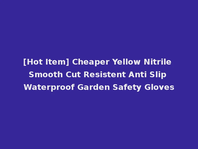 [Hot Item] Cheaper Yellow Nitrile Smooth Cut Resistent Anti Slip Waterproof Garden Safety Gloves
