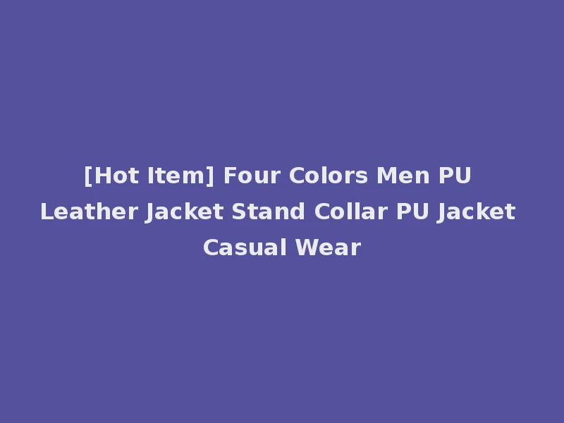 [Hot Item] Four Colors Men PU Leather Jacket Stand Collar PU Jacket Casual Wear