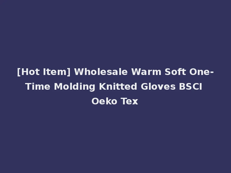 [Hot Item] Wholesale Warm Soft One-Time Molding Knitted Gloves BSCI Oeko Tex