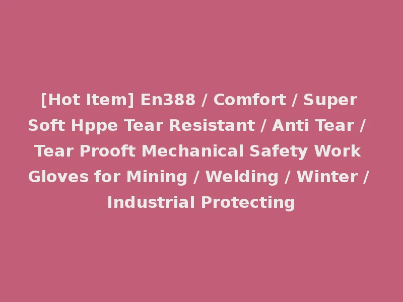 [Hot Item] En388 / Comfort / Super Soft Hppe Tear Resistant / Anti Tear / Tear Prooft Mechanical Safety Work Gloves for Mining / Welding / Winter / Industrial Protecting