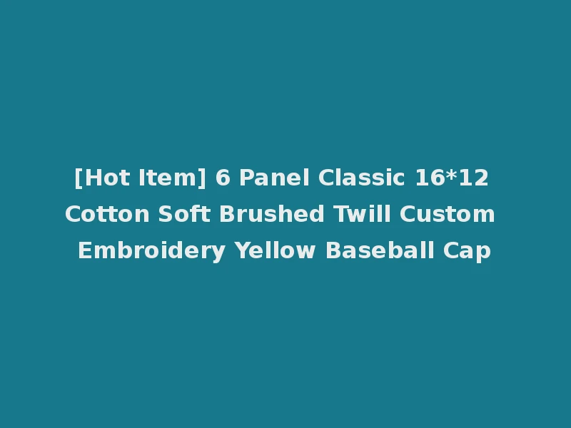 [Hot Item] 6 Panel Classic 16*12 Cotton Soft Brushed Twill Custom Embroidery Yellow Baseball Cap