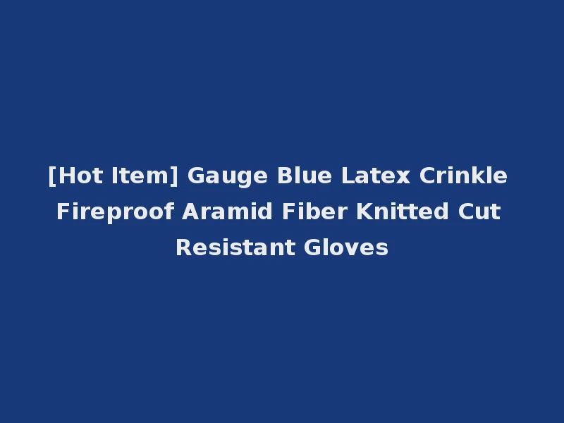 [Hot Item] Gauge Blue Latex Crinkle Fireproof Aramid Fiber Knitted Cut Resistant Gloves