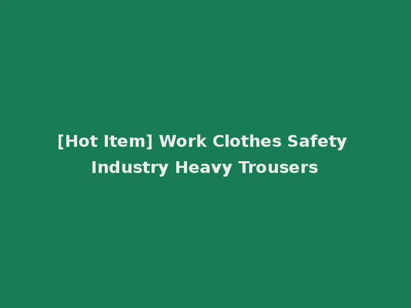 [Hot Item] Work Clothes Safety Industry Heavy Trousers