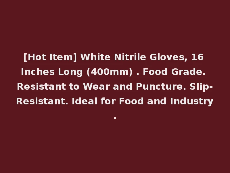 [Hot Item] White Nitrile Gloves, 16 Inches Long (400mm) . Food Grade. Resistant to Wear and Puncture. Slip-Resistant. Ideal for Food and Industry.