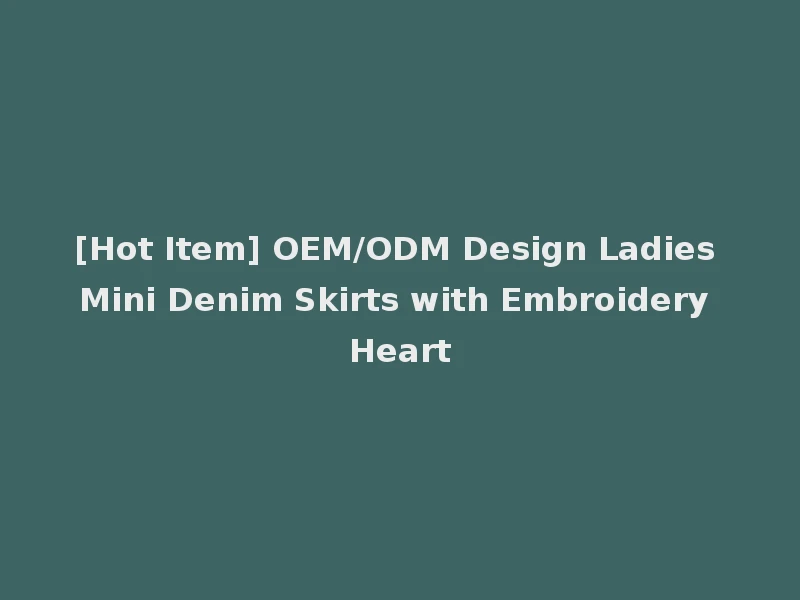 [Hot Item] OEM/ODM Design Ladies Mini Denim Skirts with Embroidery Heart