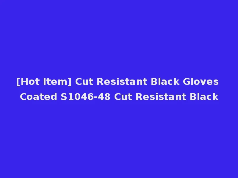 [Hot Item] Cut Resistant Black Gloves Coated S1046-48 Cut Resistant Black