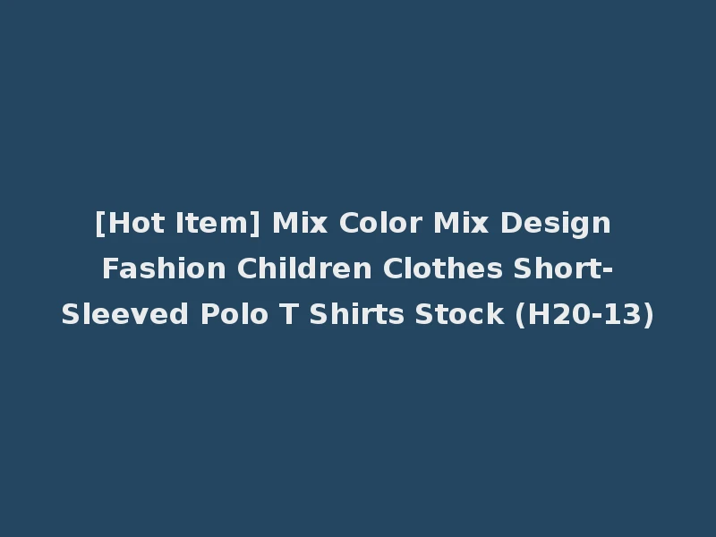 [Hot Item] Mix Color Mix Design Fashion Children Clothes Short-Sleeved Polo T Shirts Stock (H20-13)