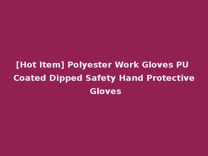 [Hot Item] Polyester Work Gloves PU Coated Dipped Safety Hand Protective Gloves