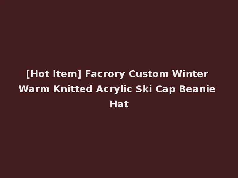 [Hot Item] Facrory Custom Winter Warm Knitted Acrylic Ski Cap Beanie Hat