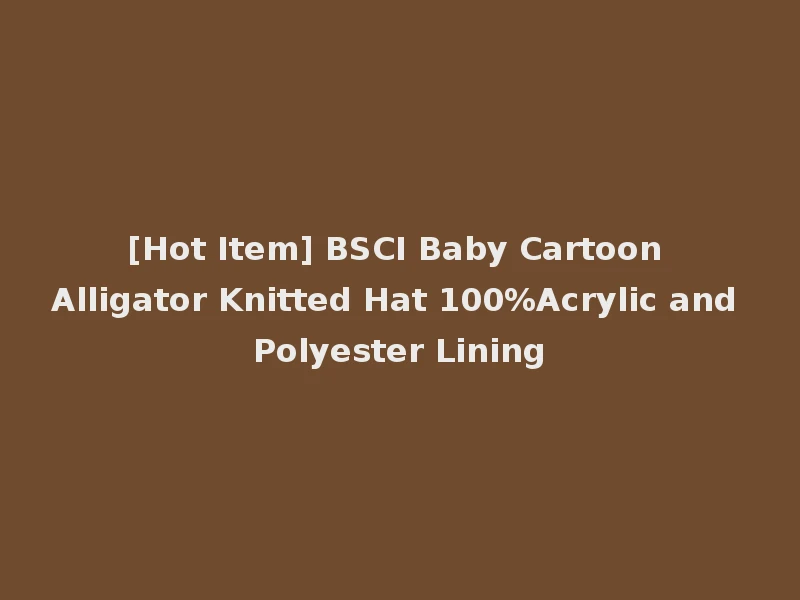 [Hot Item] BSCI Baby Cartoon Alligator Knitted Hat 100%Acrylic and Polyester Lining