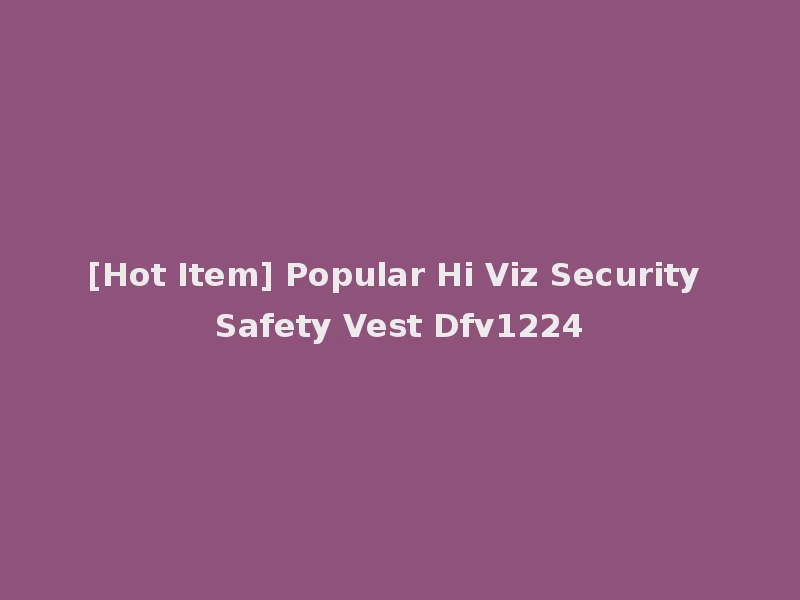 [Hot Item] Popular Hi Viz Security Safety Vest Dfv1224