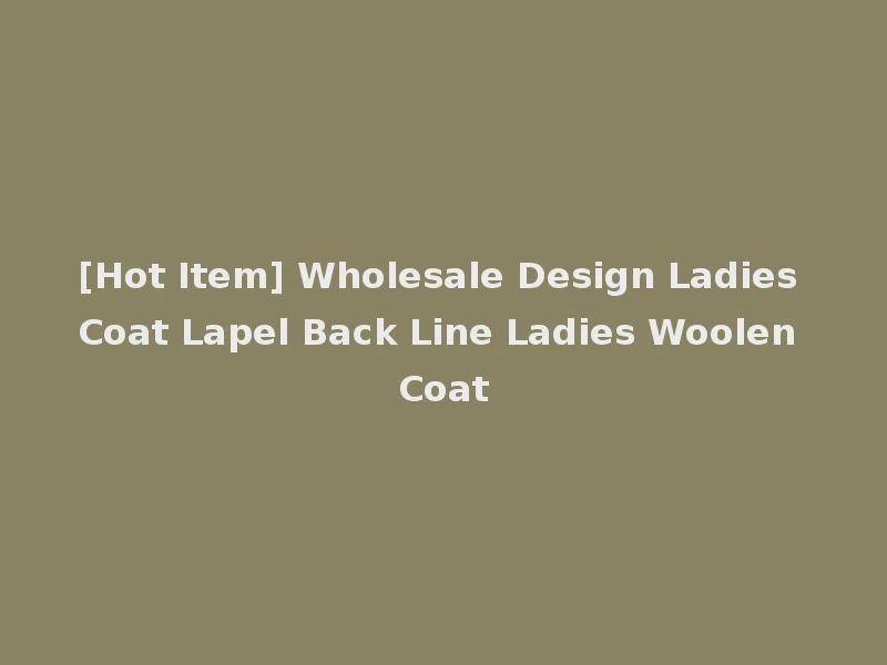 [Hot Item] Wholesale Design Ladies Coat Lapel Back Line Ladies Woolen Coat