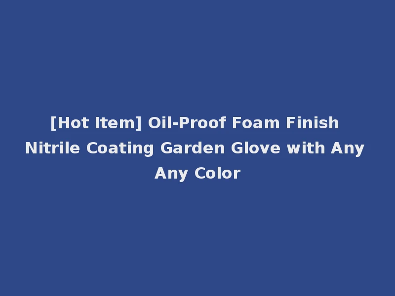 [Hot Item] Oil-Proof Foam Finish Nitrile Coating Garden Glove with Any Any Color