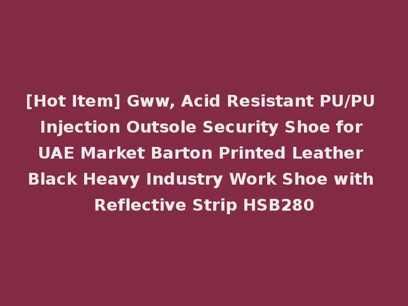 [Hot Item] Gww, Acid Resistant PU/PU Injection Outsole Security Shoe for UAE Market Barton Printed Leather Black Heavy Industry Work Shoe with Reflective Strip HSB280