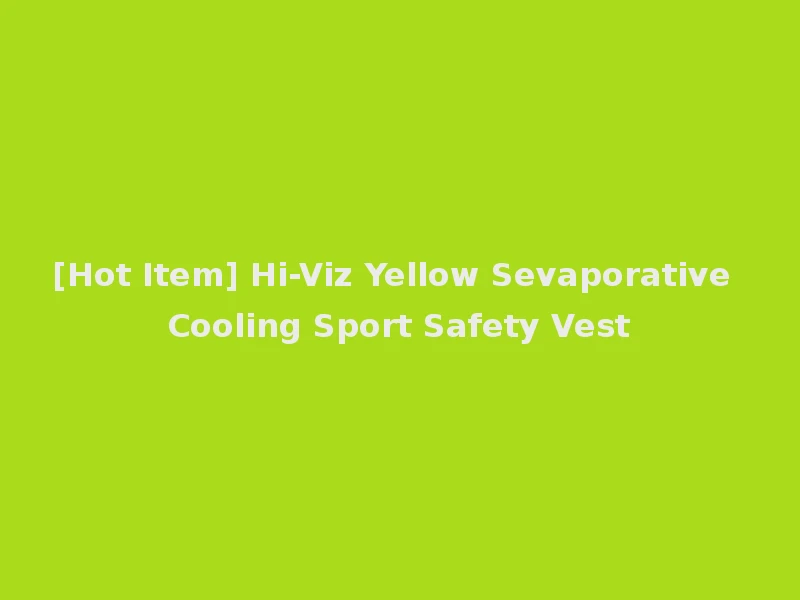 [Hot Item] Hi-Viz Yellow Sevaporative Cooling Sport Safety Vest