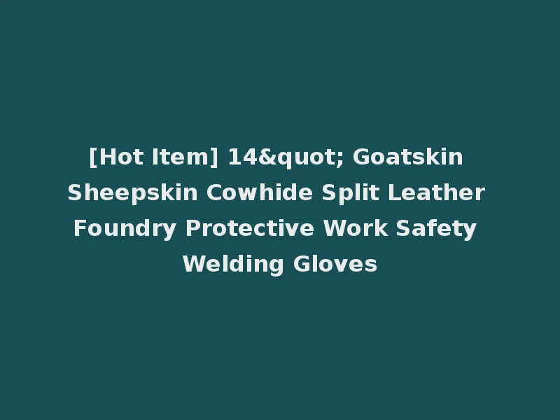 [Hot Item] 14" Goatskin Sheepskin Cowhide Split Leather Foundry Protective Work Safety Welding Gloves