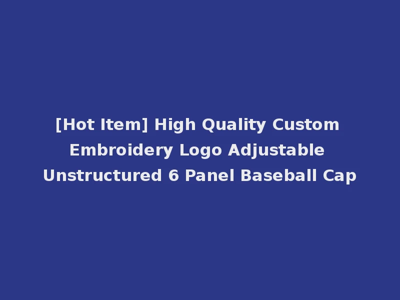 [Hot Item] High Quality Custom Embroidery Logo Adjustable Unstructured 6 Panel Baseball Cap