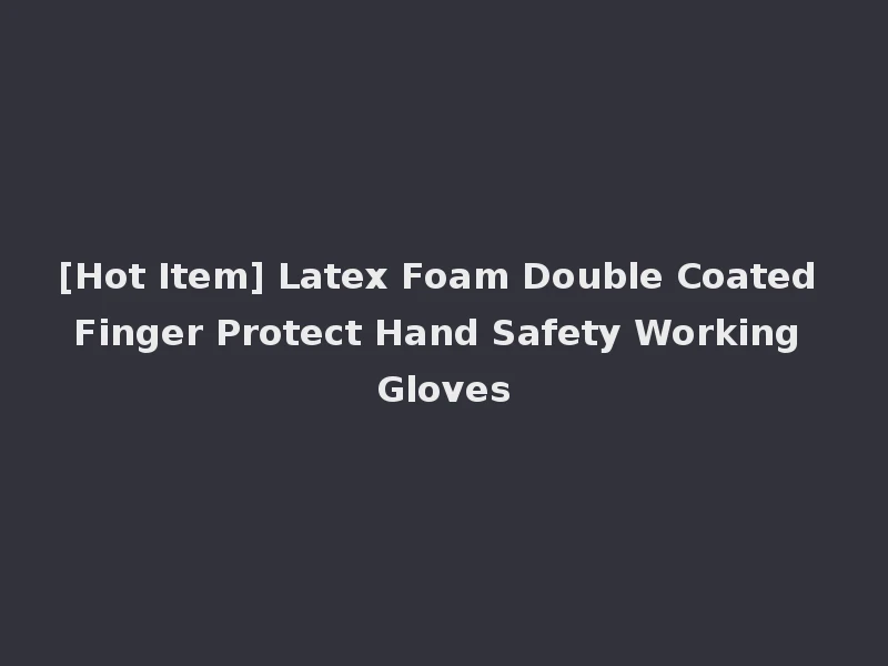 [Hot Item] Latex Foam Double Coated Finger Protect Hand Safety Working Gloves