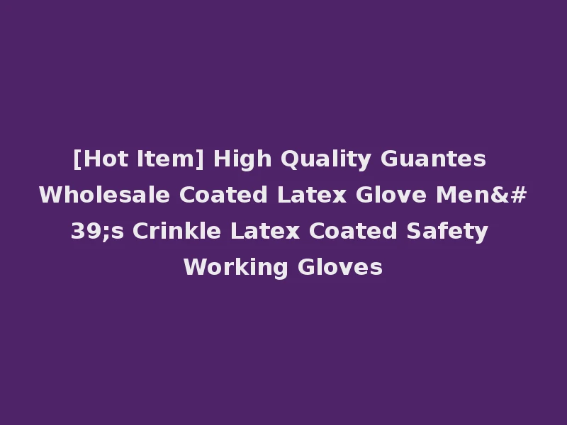 [Hot Item] High Quality Guantes Wholesale Coated Latex Glove Men's Crinkle Latex Coated Safety Working Gloves