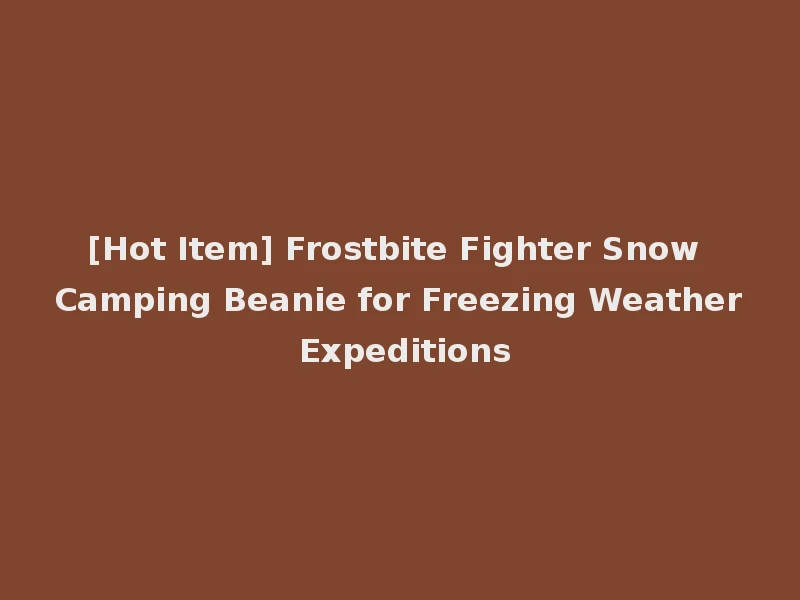 [Hot Item] Frostbite Fighter Snow Camping Beanie for Freezing Weather Expeditions