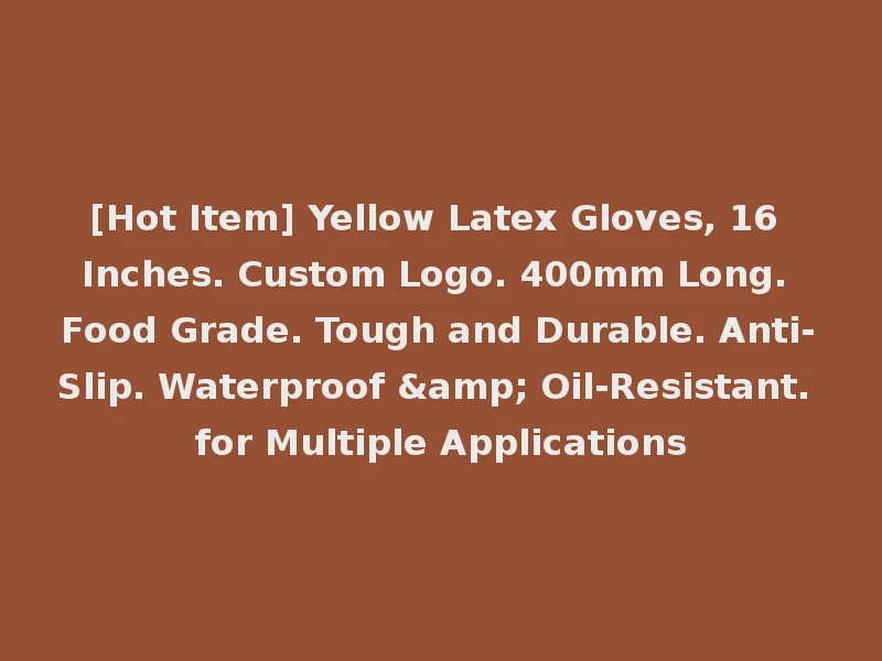 [Hot Item] Yellow Latex Gloves, 16 Inches. Custom Logo. 400mm Long. Food Grade. Tough and Durable. Anti-Slip. Waterproof & Oil-Resistant. for Multiple Applications