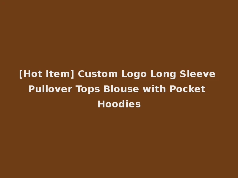 [Hot Item] Custom Logo Long Sleeve Pullover Tops Blouse with Pocket Hoodies