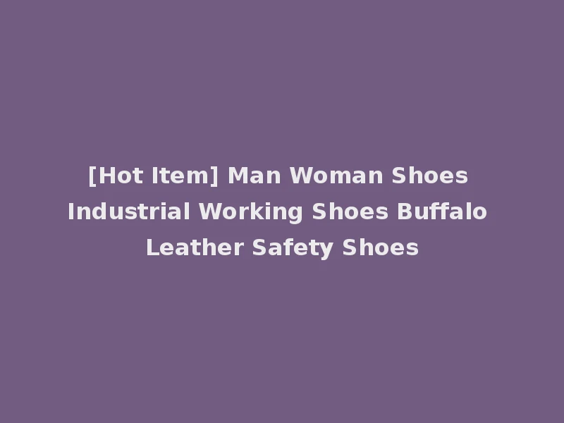 [Hot Item] Man Woman Shoes Industrial Working Shoes Buffalo Leather Safety Shoes