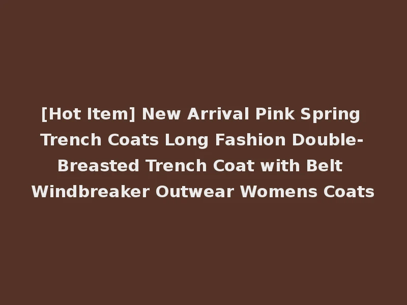 [Hot Item] New Arrival Pink Spring Trench Coats Long Fashion Double-Breasted Trench Coat with Belt Windbreaker Outwear Womens Coats