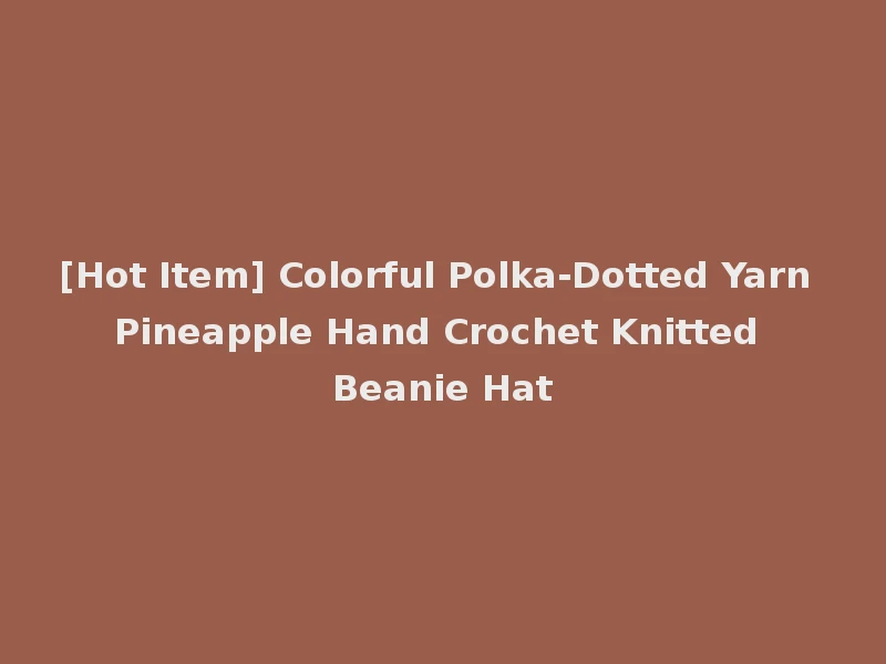 [Hot Item] Colorful Polka-Dotted Yarn Pineapple Hand Crochet Knitted Beanie Hat