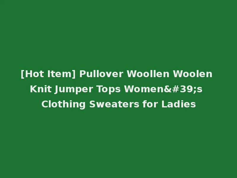 [Hot Item] Pullover Woollen Woolen Knit Jumper Tops Women's Clothing Sweaters for Ladies