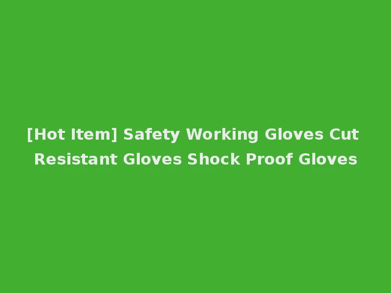 [Hot Item] Safety Working Gloves Cut Resistant Gloves Shock Proof Gloves