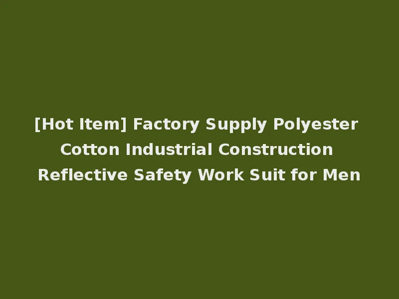 [Hot Item] Factory Supply Polyester Cotton Industrial Construction Reflective Safety Work Suit for Men