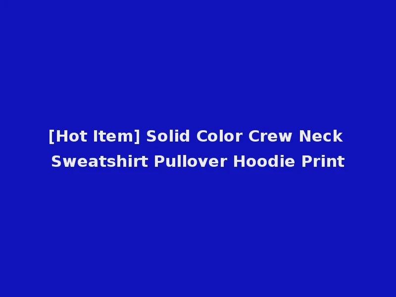 [Hot Item] Solid Color Crew Neck Sweatshirt Pullover Hoodie Print