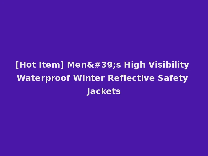 [Hot Item] Men's High Visibility Waterproof Winter Reflective Safety Jackets