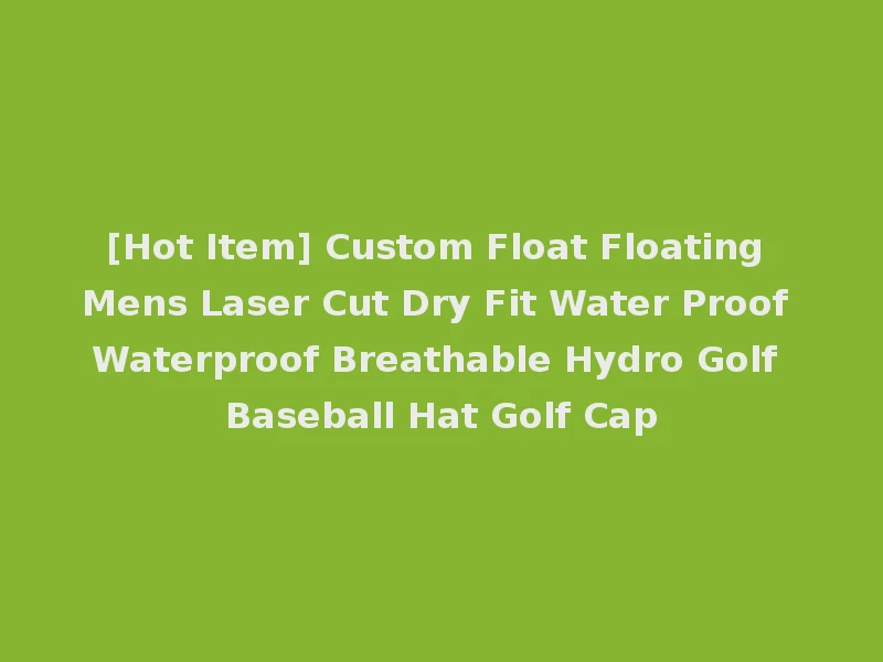 [Hot Item] Custom Float Floating Mens Laser Cut Dry Fit Water Proof Waterproof Breathable Hydro Golf Baseball Hat Golf Cap