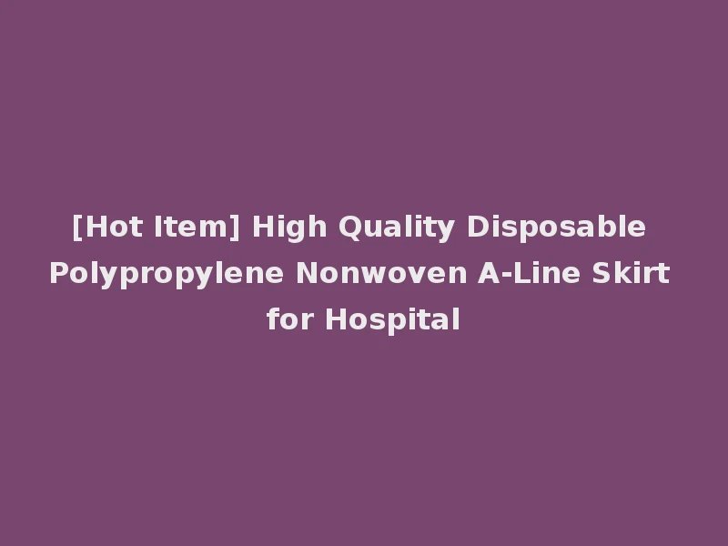 [Hot Item] High Quality Disposable Polypropylene Nonwoven A-Line Skirt for Hospital