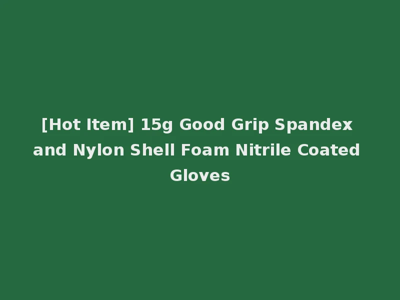 [Hot Item] 15g Good Grip Spandex and Nylon Shell Foam Nitrile Coated Gloves