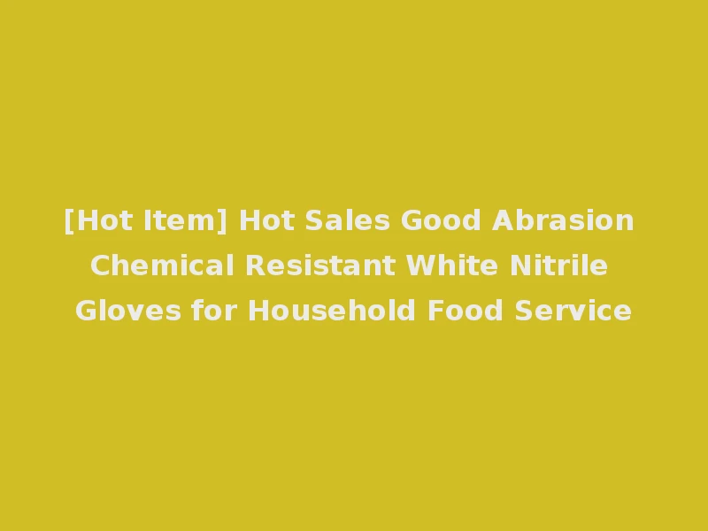 [Hot Item] Hot Sales Good Abrasion Chemical Resistant White Nitrile Gloves for Household Food Service
