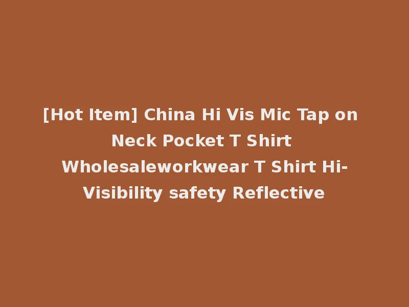 [Hot Item] China Hi Vis Mic Tap on Neck Pocket T Shirt Wholesaleworkwear T Shirt Hi-Visibility safety Reflective