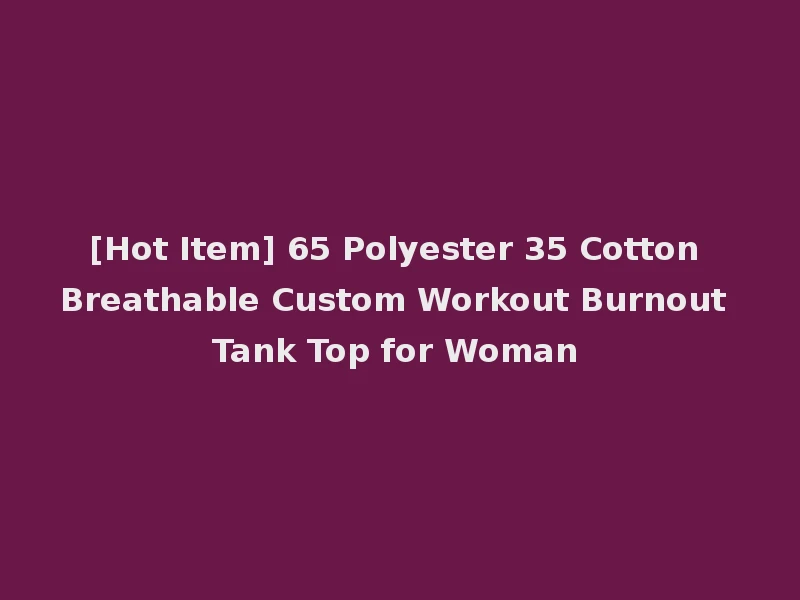 [Hot Item] 65 Polyester 35 Cotton Breathable Custom Workout Burnout Tank Top for Woman