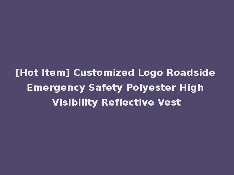 [Hot Item] Customized Logo Roadside Emergency Safety Polyester High Visibility Reflective Vest