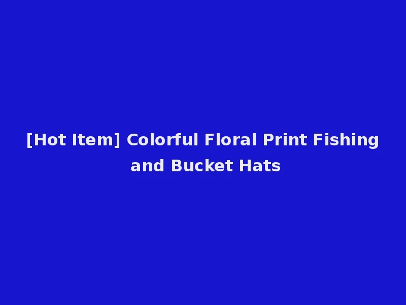 [Hot Item] Colorful Floral Print Fishing and Bucket Hats