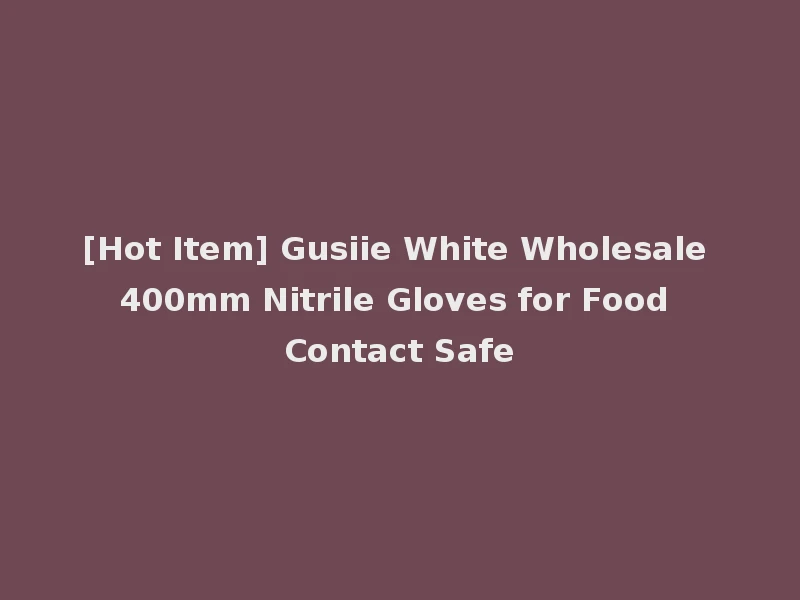 [Hot Item] Gusiie White Wholesale 400mm Nitrile Gloves for Food Contact Safe