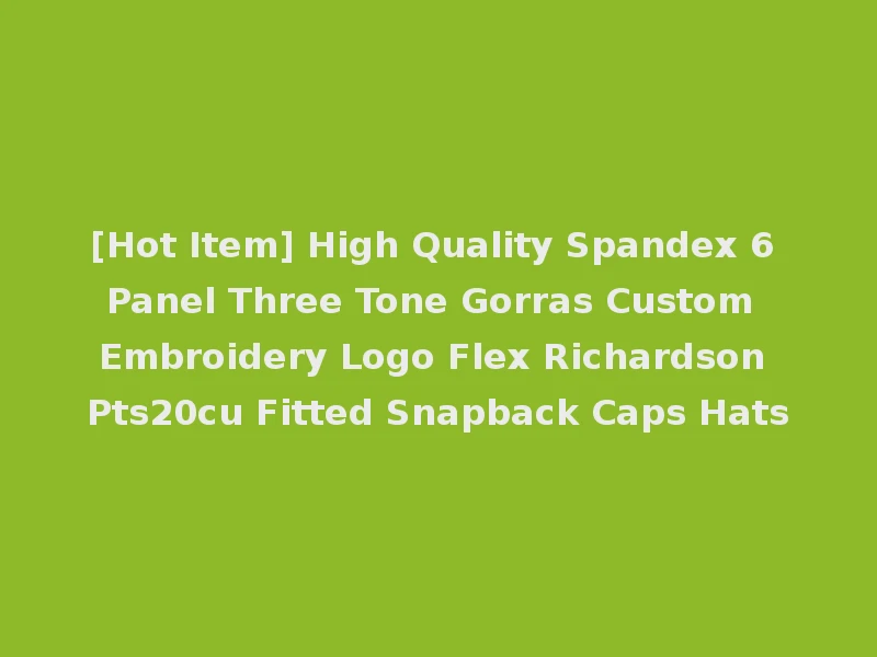 [Hot Item] High Quality Spandex 6 Panel Three Tone Gorras Custom Embroidery Logo Flex Richardson Pts20cu Fitted Snapback Caps Hats
